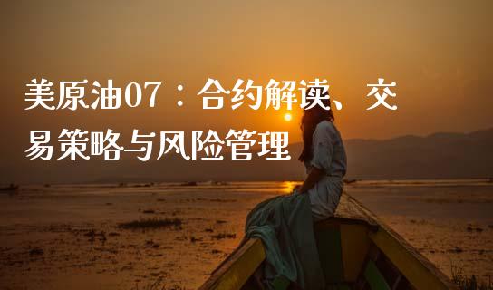 美原油07：合约解读、交易策略与风险管理_https://www.gongyisiwang.com_股指期货_第1张