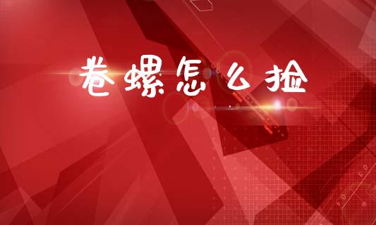 卷螺怎么捡_https://www.gongyisiwang.com_道指_第1张