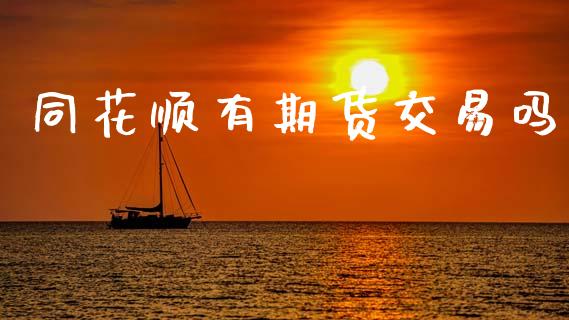 同花顺有期货交易吗_https://www.gongyisiwang.com_股指期货交易手续费_第1张