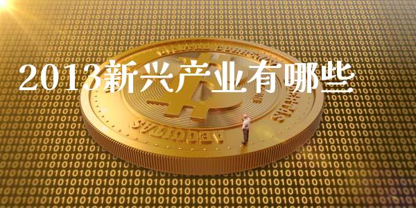 2013新兴产业有哪些_https://www.gongyisiwang.com_恒指期货_第1张