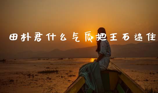 田朴君什么气质把王石迷住_https://www.gongyisiwang.com_股指期货_第1张