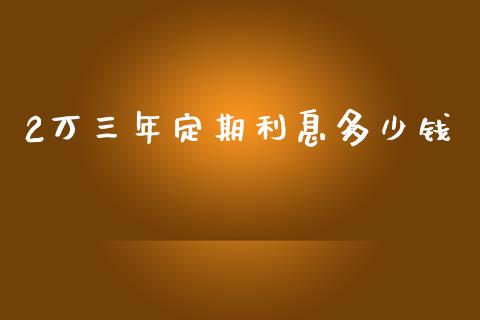 2万三年定期利息多少钱_https://www.gongyisiwang.com_股指期货交易手续费_第1张