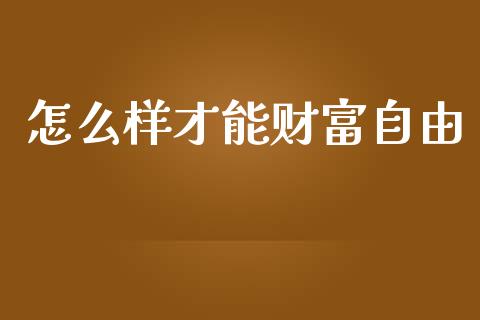 怎么样才能财富自由_https://www.gongyisiwang.com_原油期货_第1张