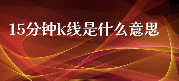 15分钟k线是什么意思_https://www.gongyisiwang.com_恒指期货_第1张