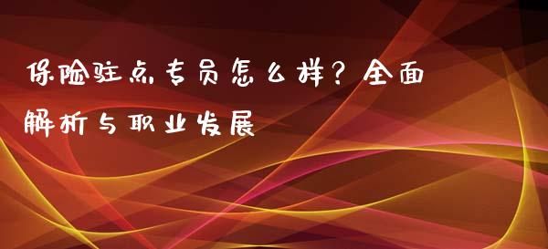 保险驻点专员怎么样?全面解析与职业发展_恒指期货_第1张_股指期货交易手续费_广发期货手续费_期货公司手续费排名_焦炭期货手续费 保险驻点专员怎么样?全面解析与职业发展_https://www.gongyisiwang.com_恒指期货_第1张