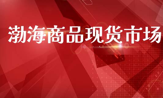 渤海商品现货市场_https://www.gongyisiwang.com_道指_第1张
