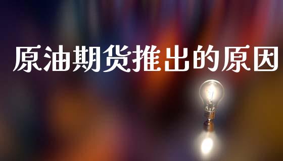 原油期货推出的原因_https://www.gongyisiwang.com_原油期货_第1张