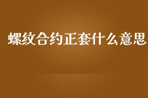 螺纹合约正套什么意思_https://www.gongyisiwang.com_股指期货_第1张