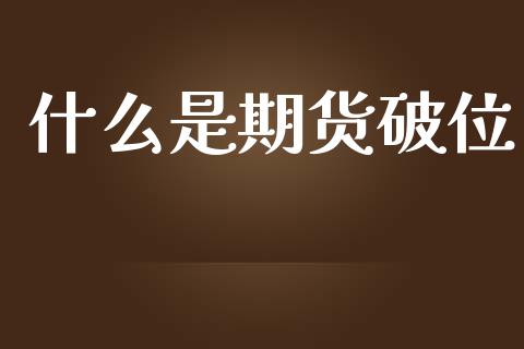 什么是期货破位_https://www.gongyisiwang.com_恒指期货_第1张