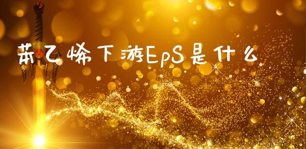 苯乙烯下游EpS是什么_https://www.gongyisiwang.com_原油期货_第1张