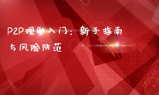 P2P理财入门：新手指南与风险防范_https://www.gongyisiwang.com_原油期货_第1张