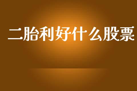 二胎利好什么股票_https://www.gongyisiwang.com_原油期货_第1张