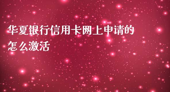 华夏银行信用卡网上申请的怎么激活_https://www.gongyisiwang.com_股指期货交易手续费_第1张