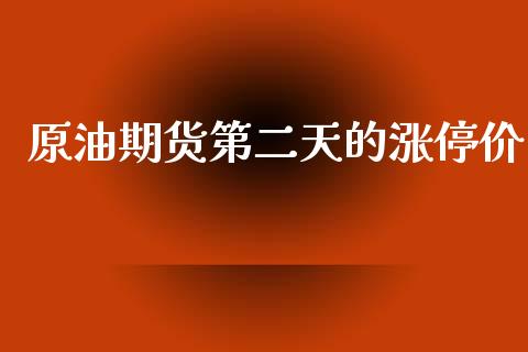 原油期货第二天的涨停价_https://www.gongyisiwang.com_原油期货_第1张