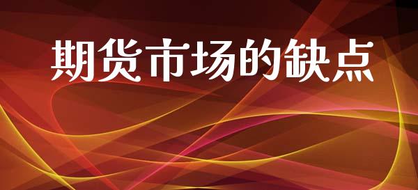 期货市场的缺点_https://www.gongyisiwang.com_期货公司手续费排名_第1张