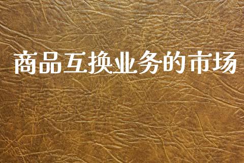 商品互换业务的市场_https://www.gongyisiwang.com_原油期货_第1张