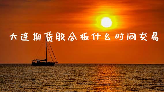 大连期货胶合板什么时间交易_https://www.gongyisiwang.com_道指_第1张