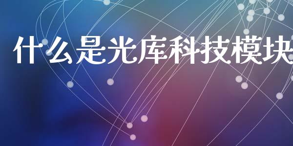 什么是光库科技模块_https://www.gongyisiwang.com_股指期货_第1张