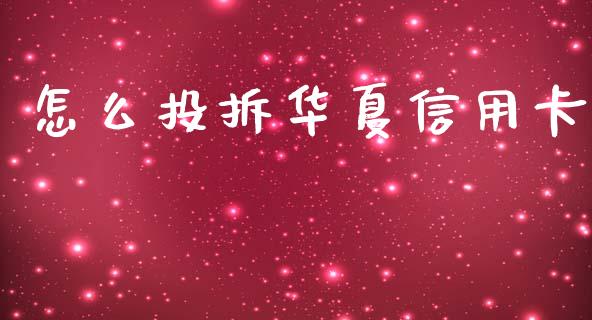 怎么投拆华夏信用卡_https://www.gongyisiwang.com_股指期货_第1张