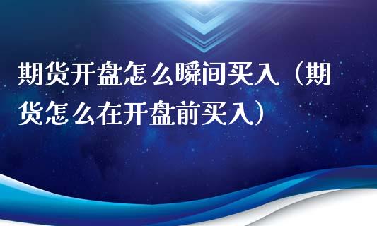 期货开盘怎么瞬间买入（期货怎么在开盘前买入）_https://www.gongyisiwang.com_恒指期货_第1张