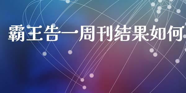 霸王告一周刊结果如何_https://www.gongyisiwang.com_期货公司手续费排名_第1张