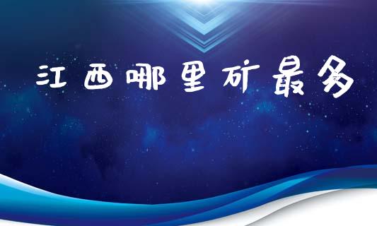江西哪里矿最多_https://www.gongyisiwang.com_股指期货交易手续费_第1张