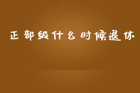 正部级什么时候退休_https://www.gongyisiwang.com_广发期货手续费_第1张