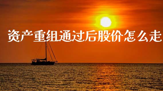 资产重组通过后股价怎么走_https://www.gongyisiwang.com_道指_第1张