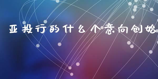 亚投行的什么个意向创始_https://www.gongyisiwang.com_道指_第1张