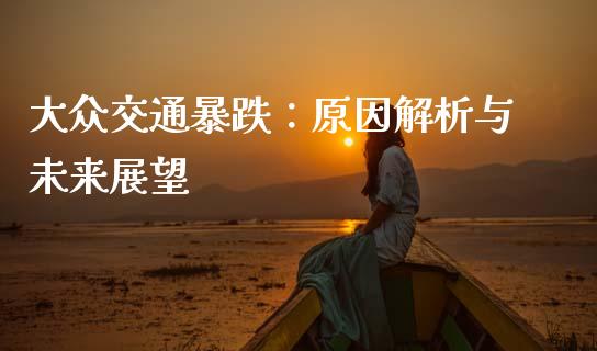 大众交通暴跌：原因解析与未来展望_https://www.gongyisiwang.com_期货公司手续费排名_第1张