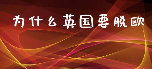 为什么英国要脱欧_https://www.gongyisiwang.com_焦炭期货手续费_第1张