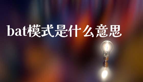 bat模式是什么意思_https://www.gongyisiwang.com_原油期货_第1张