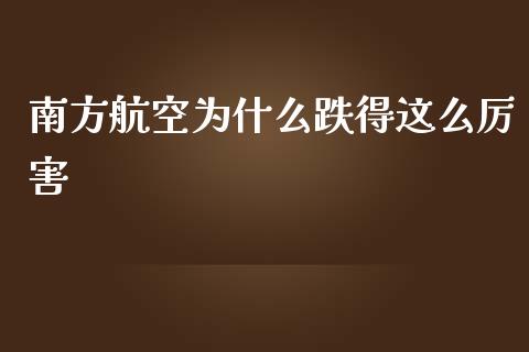 南方航空为什么跌得这么厉害_https://www.gongyisiwang.com_期货公司手续费排名_第1张