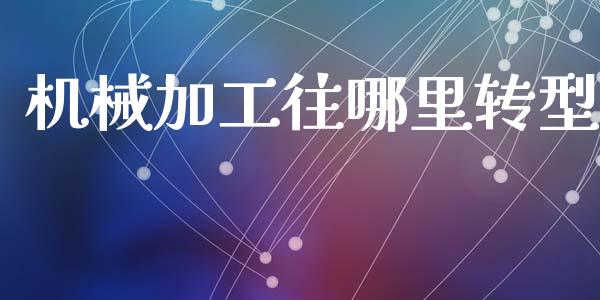 机械加工往哪里转型_https://www.gongyisiwang.com_股指期货_第1张