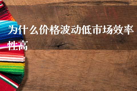 为什么价格波动低市场效率性高_https://www.gongyisiwang.com_焦炭期货手续费_第1张