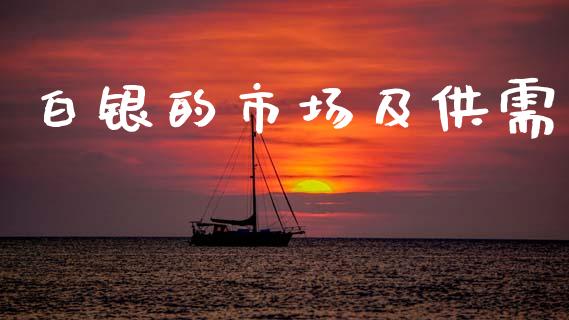 白银的市场及供需_https://www.gongyisiwang.com_焦炭期货手续费_第1张