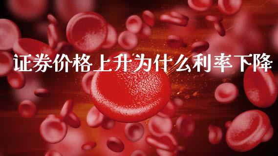 证券价格上升为什么利率下降_https://www.gongyisiwang.com_期货公司手续费排名_第1张