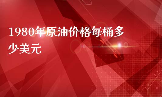 1980年原油价格每桶多少美元_https://www.gongyisiwang.com_股指期货_第1张