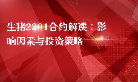 生猪2201合约解读：影响因素与投资策略_https://www.gongyisiwang.com_道指_第1张