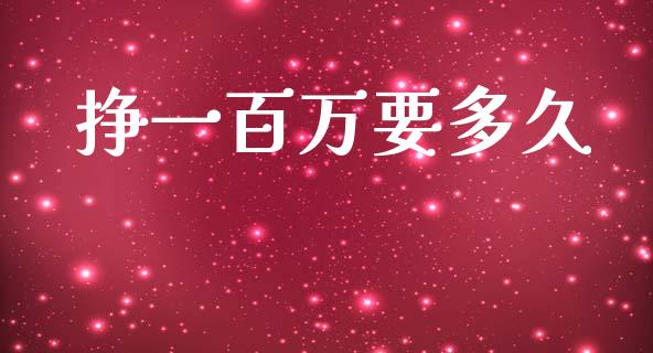 挣一百万要多久_https://www.gongyisiwang.com_焦炭期货手续费_第1张
