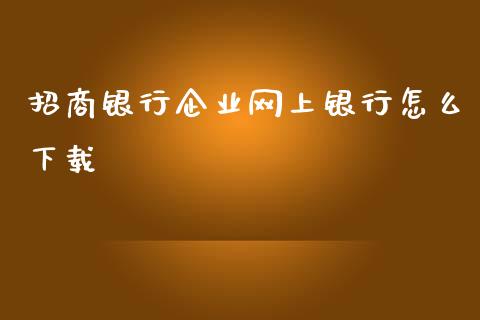 招商银行企业网上银行怎么下载_https://www.gongyisiwang.com_焦炭期货手续费_第1张