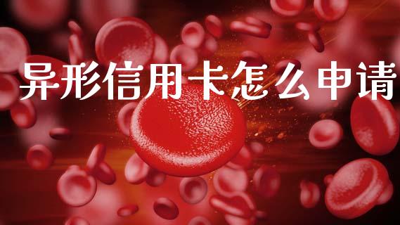 异形信用卡怎么申请_https://www.gongyisiwang.com_股指期货交易手续费_第1张