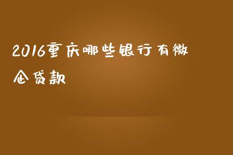 2016重庆哪些银行有微企贷款_https://www.gongyisiwang.com_焦炭期货手续费_第1张