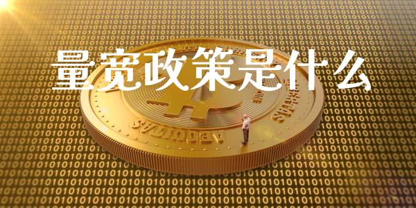 量宽政策是什么_https://www.gongyisiwang.com_广发期货手续费_第1张