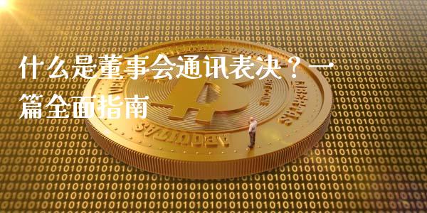 什么是董事会通讯表决?一篇全面指南_原油期货_第1张_股指期货交易手续费_广发期货手续费_期货公司手续费排名_焦炭期货手续费 什么是董事会通讯表决?一篇全面指南_https://www.gongyisiwang.com_原油期货_第1张
