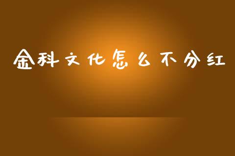 金科文化怎么不分红_https://www.gongyisiwang.com_期货公司手续费排名_第1张