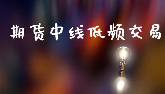 期货中线低频交易_https://www.gongyisiwang.com_股指期货_第1张