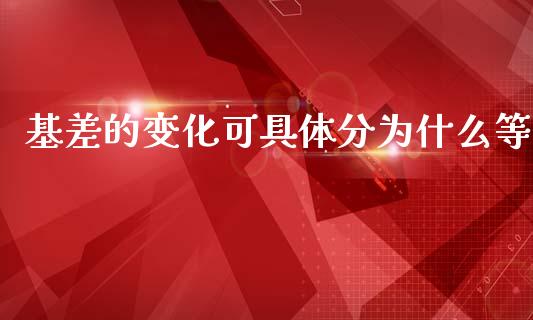 基差的变化可具体分为什么等_https://www.gongyisiwang.com_股指期货交易手续费_第1张