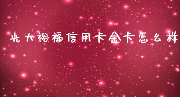 光大裕福信用卡金卡怎么样_https://www.gongyisiwang.com_原油期货_第1张