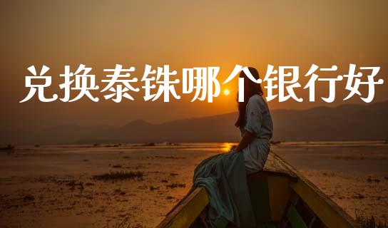 兑换泰铢哪个银行好_https://www.gongyisiwang.com_道指_第1张